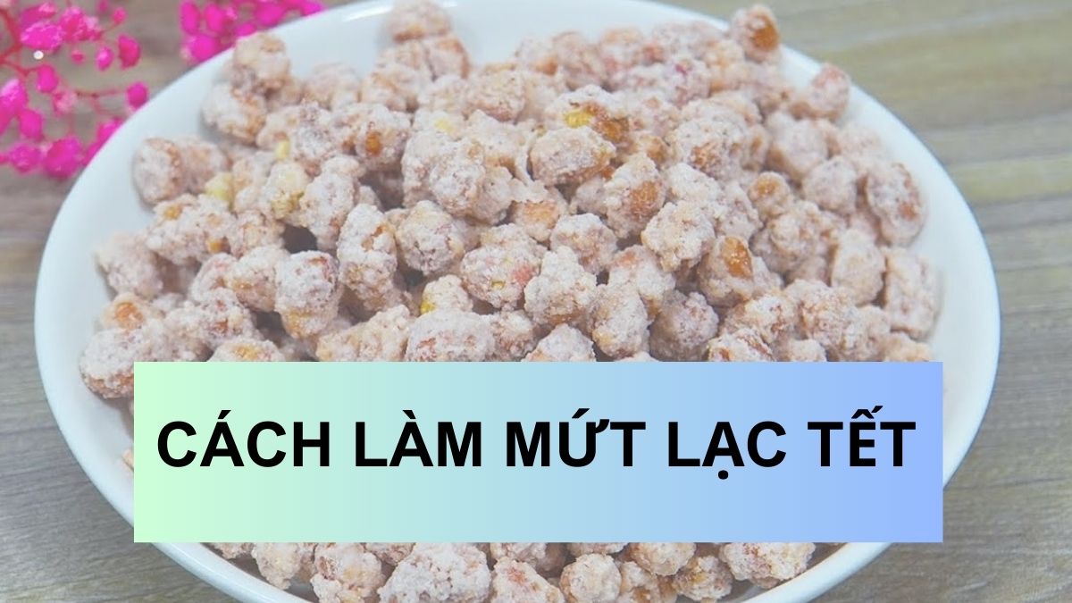 Hướng dẫn cách làm mứt lạc tết độc đáo, thơm ngon dễ dàng